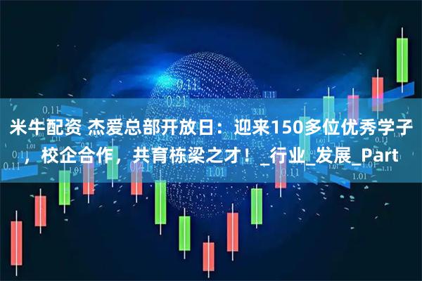 米牛配资 杰爱总部开放日：迎来150多位优秀学子，校企合作，共育栋梁之才！_行业_发展_Part