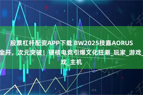 股票杠杆配资APP下载 BW2025技嘉AORUS战力全开，次元突破！硬核电竞引爆文化狂潮_玩家_游戏_主机