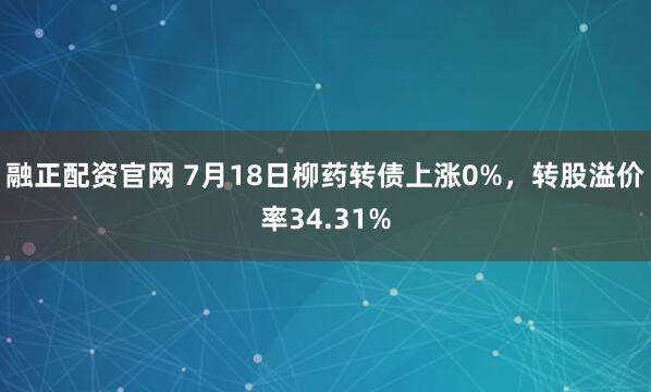 融正配资官网 7月18日柳药转债上涨0%，转股溢价率34.31%