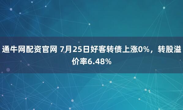 通牛网配资官网 7月25日好客转债上涨0%，转股溢价率6.48%