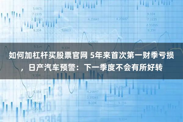 如何加杠杆买股票官网 5年来首次第一财季亏损，日产汽车预警：下一季度不会有所好转