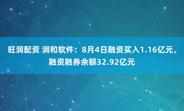 旺润配资 润和软件：8月4日融资买入1.16亿元，融资融券余额32.92亿元
