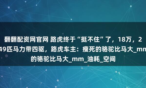 翻翻配资网官网 路虎终于“挺不住”了，18万，2.0T9AT爆249匹马力带四驱，路虎车主：瘦死的骆驼比马大_mm_油耗_空间