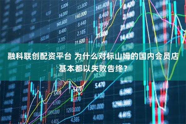 融科联创配资平台 为什么对标山姆的国内会员店基本都以失败告终？