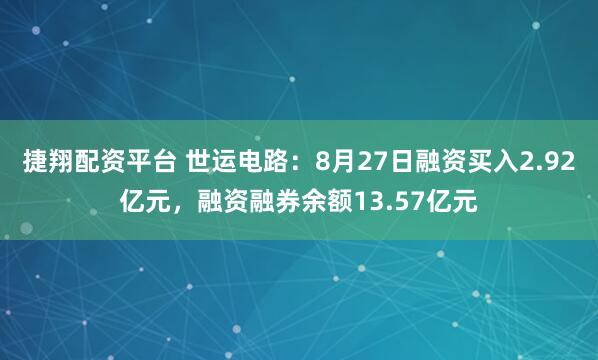 捷翔配资平台 世运电路：8月27日融资买入2.92亿元，融资融券余额13.57亿元