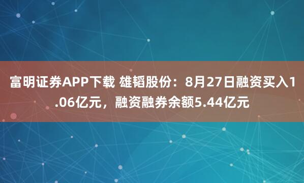 富明证券APP下载 雄韬股份：8月27日融资买入1.06亿元，融资融券余额5.44亿元
