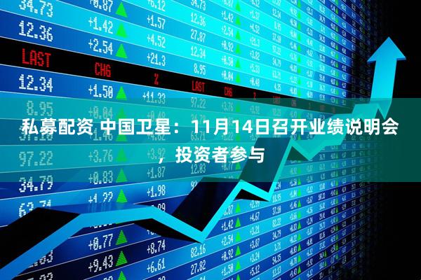 私募配资 中国卫星：11月14日召开业绩说明会，投资者参与